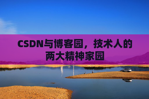 CSDN与博客园，技术人的两大精神家园